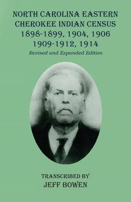 North Carolina Eastern Cherokee Indian Census 1898-1899, 1904, 1906, 1909-1912, 1914: Revised and Expanded Edition by Bowen, Jeff