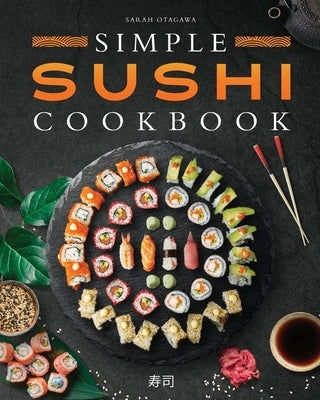 Simple Sushi Cookbook: Over 100 Original Step-By-Step Recipes to Make Delicious Sushi at Home Paperback Independently Published