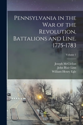 Pennsylvania in the war of the Revolution, Battalions and Line. 1775-1783; Volume 1 Paperback Legare Street Press