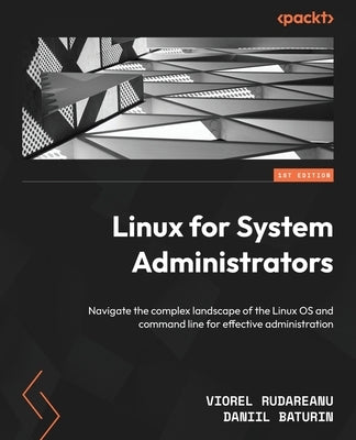 Linux for System Administrators: Navigate the complex landscape of the Linux OS and command line for effective administration by Rudareanu, Viorel