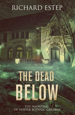 The Dead Below: The Haunting of Denver Botanic Gardens by Estep, Richard