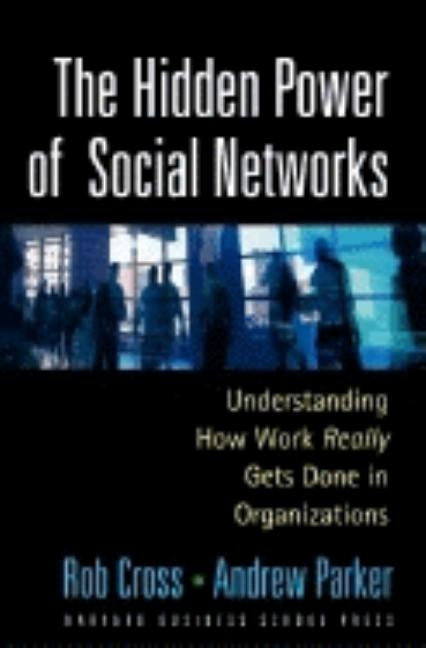 The Hidden Power of Social Networks: Understanding How Work Really Gets Done in Organizations by Cross, Robert L.