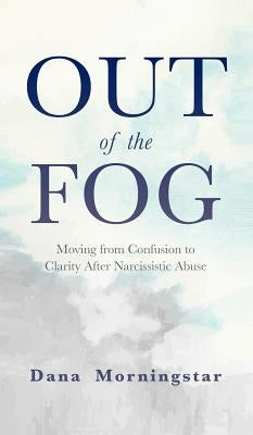 Out of the Fog: Moving From Confusion to Clarity After Narcissistic Abuse by Morningstar, Dana
