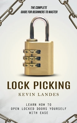 Lock Picking: The Complete Guide for Beginners to Master (Learn How to Open Locked Doors Yourself with Ease) by Landes, Kevin