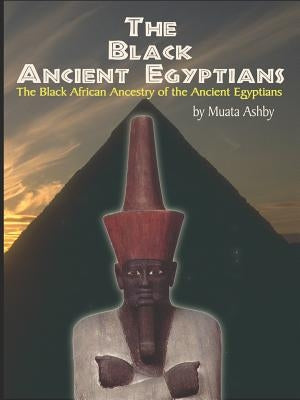 The Black Ancient Egyptians: Evidences of the Black African Origins of Ancient Egyptian Culture, Civilization, Religion and Philosophy by Ashby, Muata