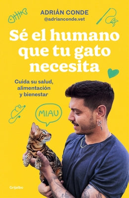 Sé El Humano Que Tu Gato Necesita. Cuida Su Salud, Alimentación Y Bienestar / Be the Human Your Cat Needs. Take Care of Its Health, Nutrition, and Wel by Conde Montoya, Adrián