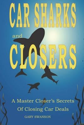 Car Sharks and Closers: A Master Closer's Secrets to Closing Car Deals Paperback Createspace Independent Publishing Platform
