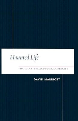 Haunted Life: Visual Culture and Black Modernity by Marriott, David