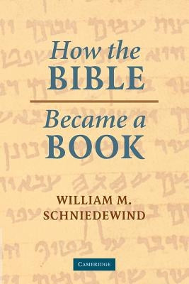 How the Bible Became a Book: The Textualization of Ancient Israel by Schniedewind, William M.