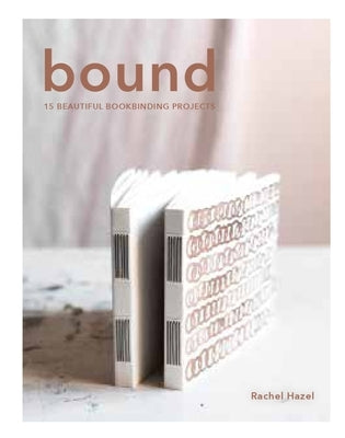 Bound: 15 Beautiful Bookbinding Projects by Hazell, Rachel