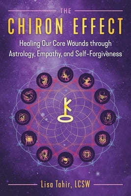 The Chiron Effect: Healing Our Core Wounds Through Astrology, Empathy, and Self-Forgiveness by Tahir, Lisa