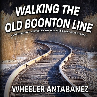Walking the Old Boonton Line: A Photographic Journey on the Abandoned Rails of New Jersey Paperback Abandoned Books