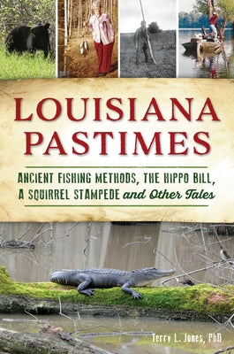 Louisiana Pastimes: Ancient Fishing Methods, the Hippo Bill, a Squirrel Stampede and Other Tales by Jones Phd, Terry L.