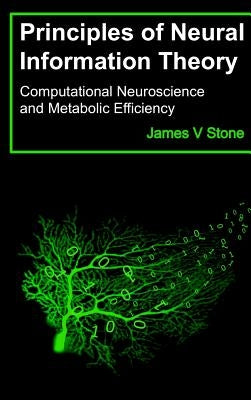 Principles of Neural Information Theory: Computational Neuroscience and Metabolic Efficiency by Stone, James V.