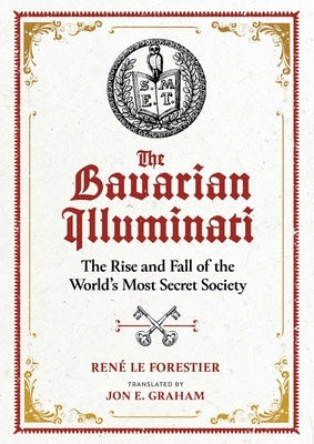 The Bavarian Illuminati: The Rise and Fall of the World's Most Secret Society by Le Forestier, René