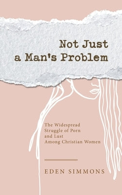 Not Just a Man's Problem: The Widespread Struggle of Porn and Lust Among Christian Women by Simmons, Eden