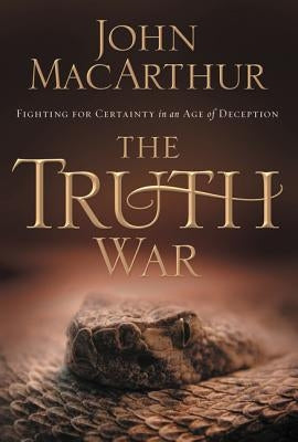 The Truth War: Fighting for Certainty in an Age of Deception by MacArthur, John F.
