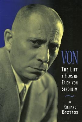 Von: The Life & Films of Erich Von Stroheim, Revised & Expanded Edition by Koszarski, Richard