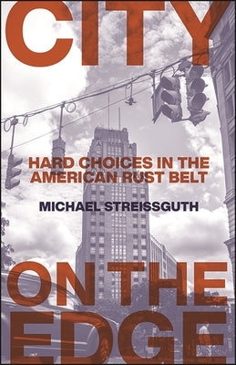 City on the Edge: Hard Choices in the American Rust Belt by Streissguth, Michael