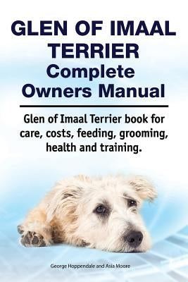 Glen of Imaal Terrier Complete Owners Manual. Glen of Imaal Terrier book for care, costs, feeding, grooming, health and training. by Moore, Asia