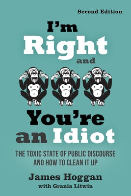 I'm Right and You're an Idiot - 2nd Edition: The Toxic State of Public Discourse and How to Clean It Up by Hoggan, James