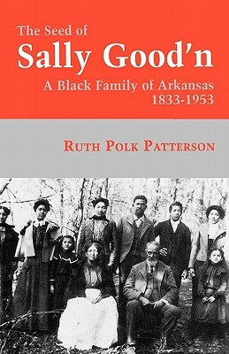 The Seed of Sally Good'n: A Black Family of Arkansas, 1833-1953 by Patterson, Ruth Polk