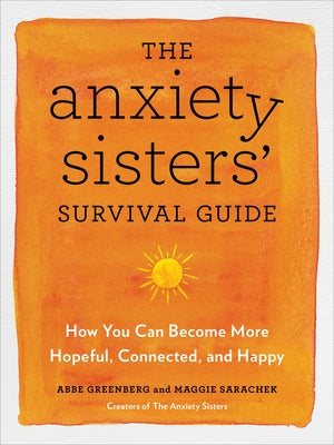 The Anxiety Sisters' Survival Guide: How You Can Become More Hopeful, Connected, and Happy by Greenberg, Abbe