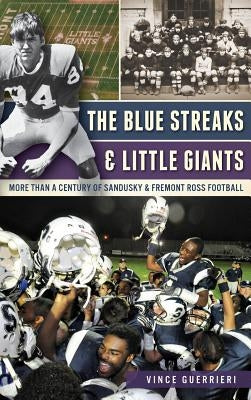 The Blue Streaks & Little Giants: More Than a Century of Sandusky & Fremont Ross Football by Guerrieri, Vince