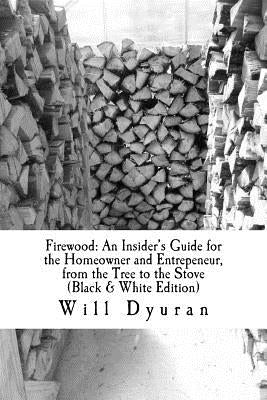 Firewood: An Insider's Guide for the Homeowner and Entrepeneur, from the Tree to the Stove by Dyuran, Will Contact