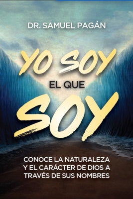 Yo Soy El Que Soy: Conoce La Naturaleza Y El Carácter de Dios a Través de Sus Nombres by Pagán, Samuel Dr