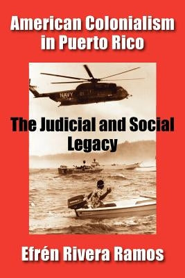 American Colonialism in Puerto Rico: The Judicial and Social Legacy by Rivera Ramos, Efren