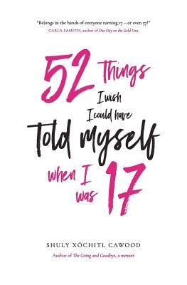 52 Things I Wish I Could Have Told Myself When I Was 17 by Cawood, Shuly Xóchitl