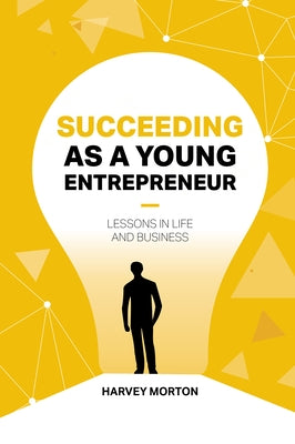 Succeeding as a Young Entrepreneur: Lessons in Life and Business by Morton, Harvey