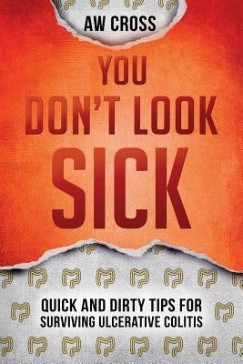 You Don't Look Sick: Quick and Dirty Tips for Surviving Ulcerative Colitis by Cross, Aw