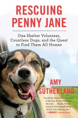 Rescuing Penny Jane: One Shelter Volunteer, Countless Dogs, and the Quest to Find Them All Homes by Sutherland, Amy