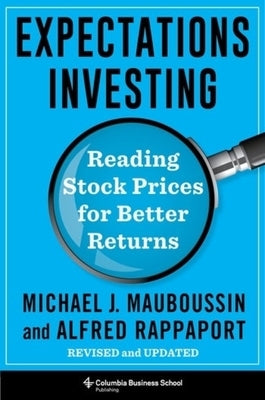 Expectations Investing: Reading Stock Prices for Better Returns, Revised and Updated by Mauboussin, Michael
