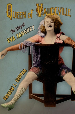 Queen of Vaudeville: The Story of Eva Tanguay by Erdman, Andrew L.