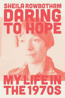 Daring to Hope: My Life in the 1970s by Rowbotham, Sheila