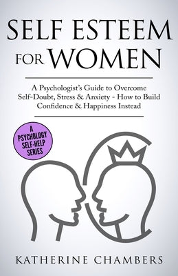 Self Esteem For Women: A Psychologist's Guide to Overcome Self-Doubt, Stress & Anxiety - How to Build Confidence & Happiness Instead by Chambers, Katherine