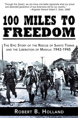100 Miles to Freedom: The Epic Story of the Rescue of Santo Tomas and the Liberation of Manila: 1943-1945 by Holland, Robert B.
