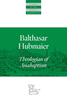 Balthasar Hubmaier: Theologian of Anabaptism by Hubmaier, Balthasar