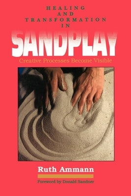 Healing and Transformation in Sandplay: Creative Processes Made Visible by Ammann, Ruth