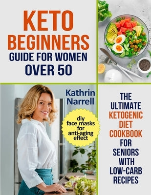 Keto Beginners Guide For Women Over 50: The Ultimate Ketogenic Diet Cookbook for Seniors with Low Carb Recipes and DIY Face Masks For Anti-Aging Effec by Narrell, Kathrin