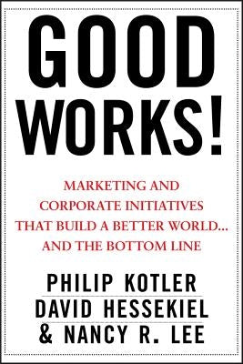 Good Works!: Marketing and Corporate Initiatives That Build a Better World...and the Bottom Line by Kotler, Philip