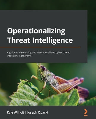 Operationalizing Threat Intelligence: A guide to developing and operationalizing cyber threat intelligence programs Paperback Packt Publishing
