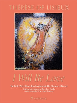 I Will Be Love: The Little Way of Love Lived and Revealed by Thérèse of Lisieux by de Lisieux, Thérèse