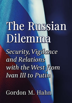 The Russian Dilemma: Security, Vigilance and Relations with the West from Ivan III to Putin Paperback McFarland & Company