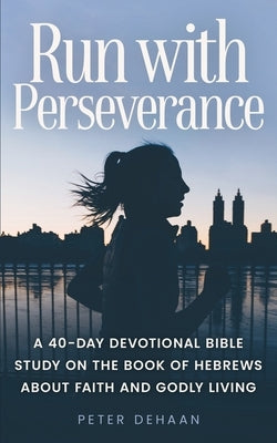 Run with Perseverance: A 40-Day Devotional Bible Study on the Book of Hebrews about Faith and Godly Living Paperback Rock Rooster Books