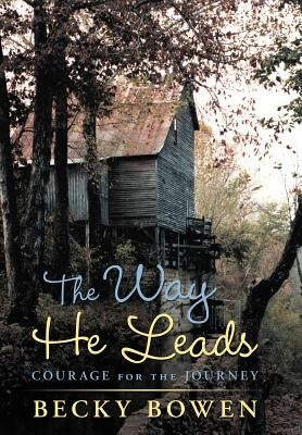 The Way He Leads: Courage for the Journey by Bowen, Becky