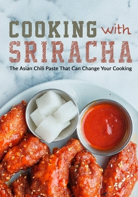 Cooking with Sriracha: The Asian Chili Paste That Can Change Your Cooking Paperback Independently Published